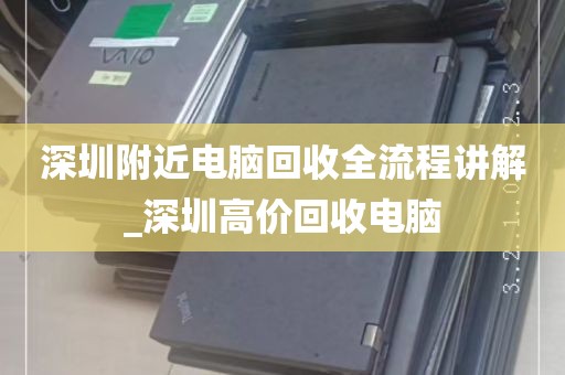 深圳附近电脑回收全流程讲解_深圳高价回收电脑