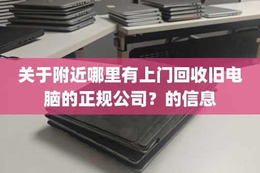 关于附近哪里有上门回收旧电脑的正规公司？的信息