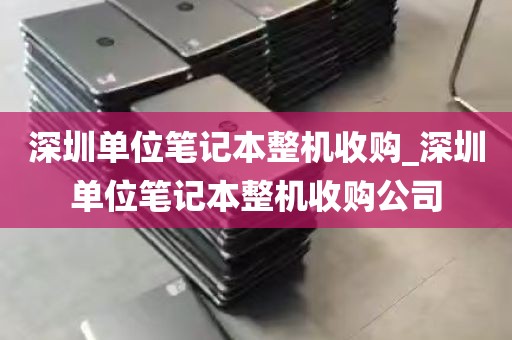 深圳单位笔记本整机收购_深圳单位笔记本整机收购公司