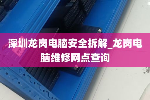 深圳龙岗电脑安全拆解_龙岗电脑维修网点查询
