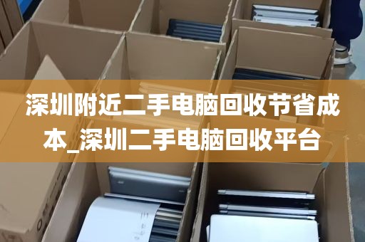 深圳附近二手电脑回收节省成本_深圳二手电脑回收平台