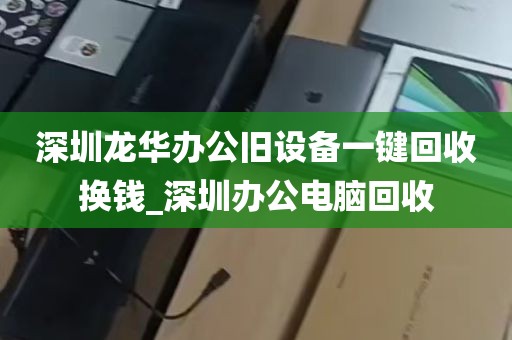 深圳龙华办公旧设备一键回收换钱_深圳办公电脑回收