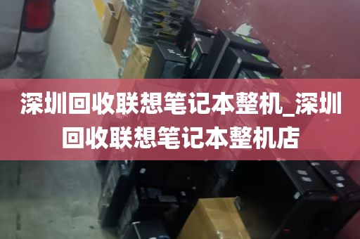 深圳回收联想笔记本整机_深圳回收联想笔记本整机店