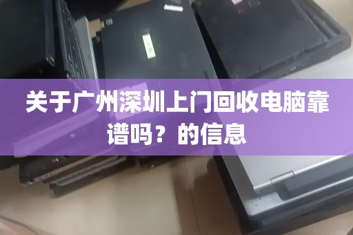 关于广州深圳上门回收电脑靠谱吗？的信息