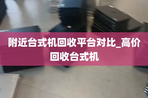 附近台式机回收平台对比_高价回收台式机