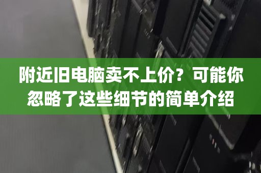 附近旧电脑卖不上价？可能你忽略了这些细节的简单介绍
