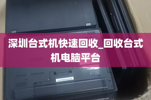 深圳台式机快速回收_回收台式机电脑平台