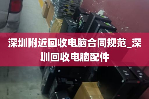 深圳附近回收电脑合同规范_深圳回收电脑配件