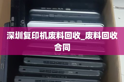 深圳复印机废料回收_废料回收合同