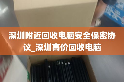 深圳附近回收电脑安全保密协议_深圳高价回收电脑