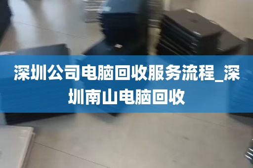 深圳公司电脑回收服务流程_深圳南山电脑回收