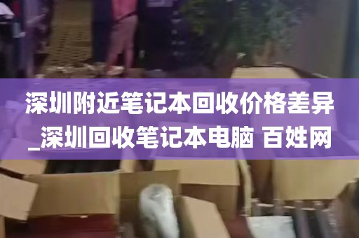 深圳附近笔记本回收价格差异_深圳回收笔记本电脑 百姓网