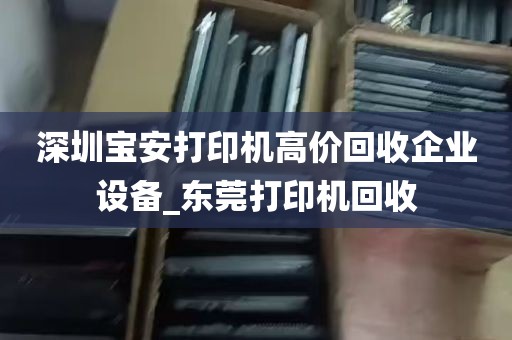 深圳宝安打印机高价回收企业设备_东莞打印机回收