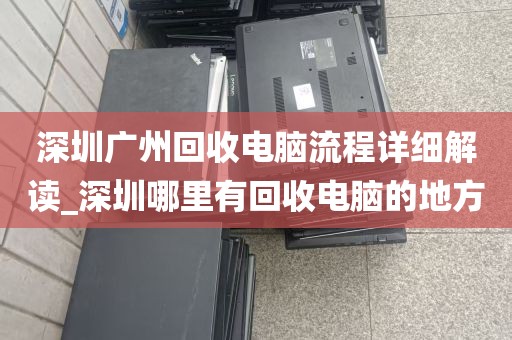 深圳广州回收电脑流程详细解读_深圳哪里有回收电脑的地方