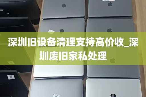 深圳旧设备清理支持高价收_深圳废旧家私处理
