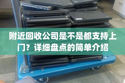 附近回收公司是不是都支持上门？详细盘点的简单介绍