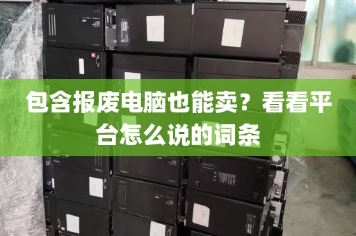 包含报废电脑也能卖？看看平台怎么说的词条