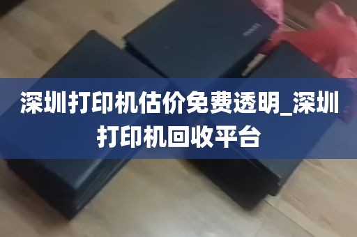 深圳打印机估价免费透明_深圳打印机回收平台