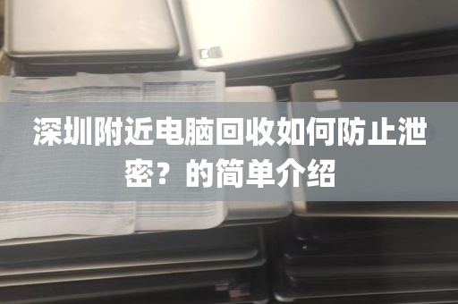 深圳附近电脑回收如何防止泄密？的简单介绍