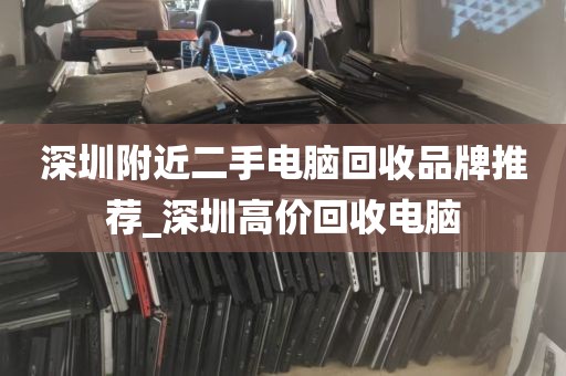 深圳附近二手电脑回收品牌推荐_深圳高价回收电脑