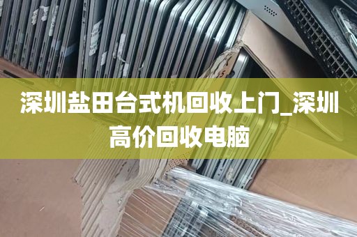 深圳盐田台式机回收上门_深圳高价回收电脑