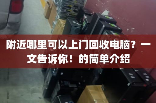 附近哪里可以上门回收电脑？一文告诉你！的简单介绍