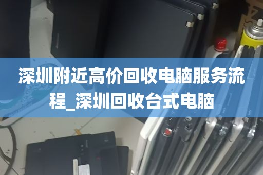 深圳附近高价回收电脑服务流程_深圳回收台式电脑