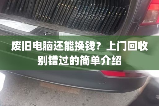 废旧电脑还能换钱？上门回收别错过的简单介绍