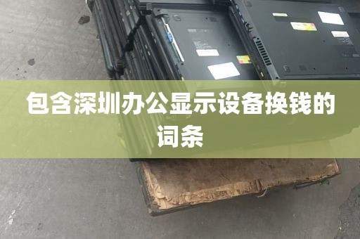 包含深圳办公显示设备换钱的词条