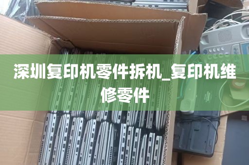 深圳复印机零件拆机_复印机维修零件