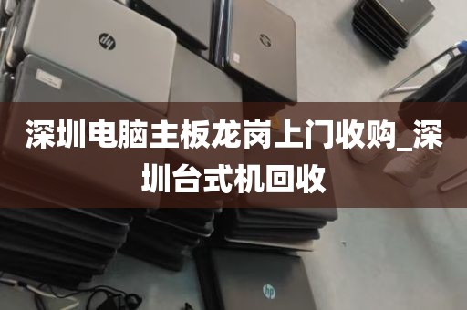 深圳电脑主板龙岗上门收购_深圳台式机回收