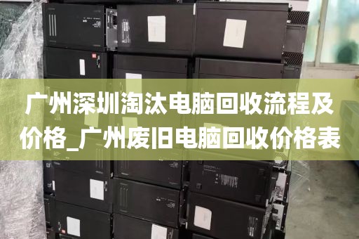 广州深圳淘汰电脑回收流程及价格_广州废旧电脑回收价格表
