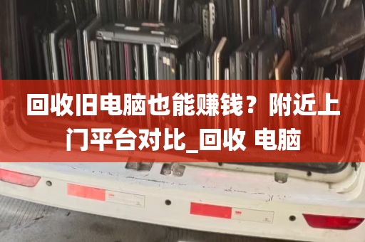 回收旧电脑也能赚钱？附近上门平台对比_回收 电脑