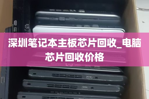 深圳笔记本主板芯片回收_电脑芯片回收价格