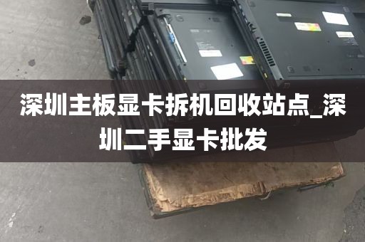 深圳主板显卡拆机回收站点_深圳二手显卡批发
