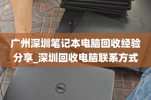 广州深圳笔记本电脑回收经验分享_深圳回收电脑联系方式