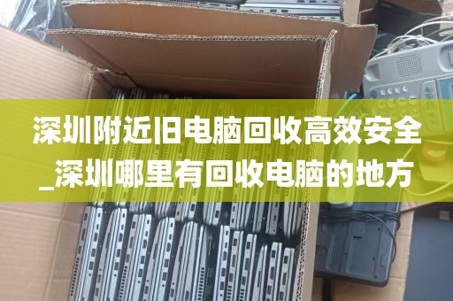 深圳附近旧电脑回收高效安全_深圳哪里有回收电脑的地方