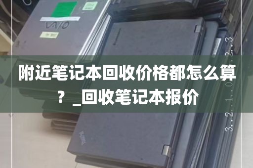 附近笔记本回收价格都怎么算？_回收笔记本报价