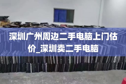 深圳广州周边二手电脑上门估价_深圳卖二手电脑