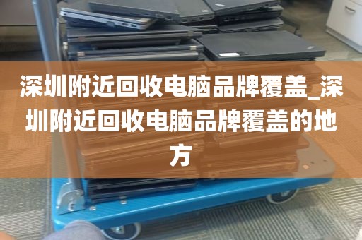 深圳附近回收电脑品牌覆盖_深圳附近回收电脑品牌覆盖的地方
