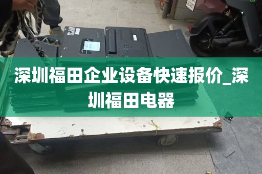 深圳福田企业设备快速报价_深圳福田电器