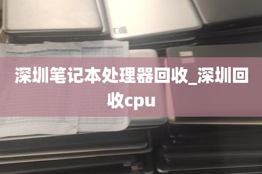 深圳笔记本处理器回收_深圳回收cpu